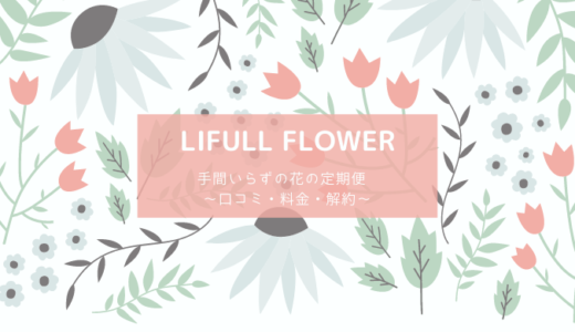 【Lifull Flower】手間いらずの花の定期便〜口コミ・料金・解約〜